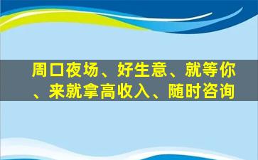 周口夜场、好生意、就等你、来就拿高收入、随时咨询